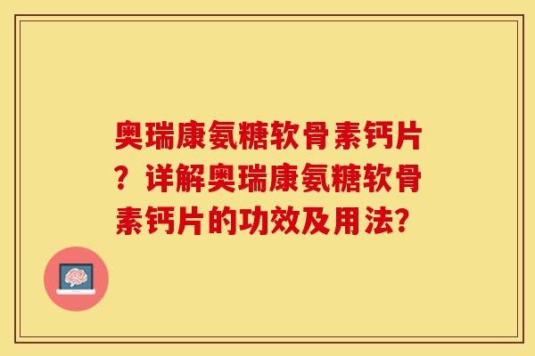奥瑞康氨糖软骨素钙片？详解奥瑞康氨糖软骨素钙片的功效及用法？