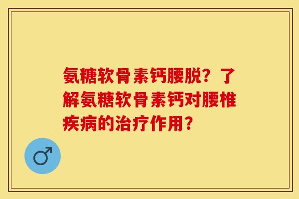 氨糖软骨素钙腰脱？了解氨糖软骨素钙对腰椎疾病的治疗作用？