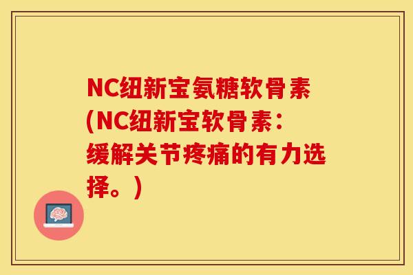 NC纽新宝氨糖软骨素(NC纽新宝软骨素:缓解关节的有力选择。) NC纽新宝氨糖软骨素(NC纽新宝软骨素:缓解关节的有力选择。)