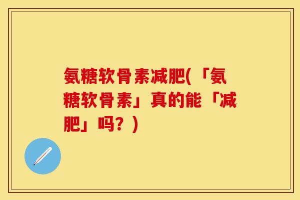 氨糖软骨素(「氨糖软骨素」真的能「」吗？)