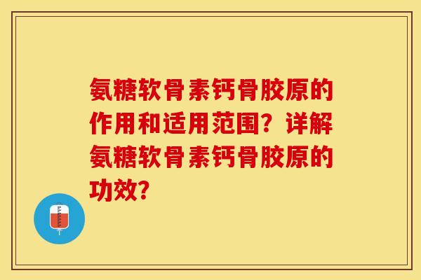 氨糖软骨素钙骨胶原的作用和适用范围？详解氨糖软骨素钙骨胶原的功效？