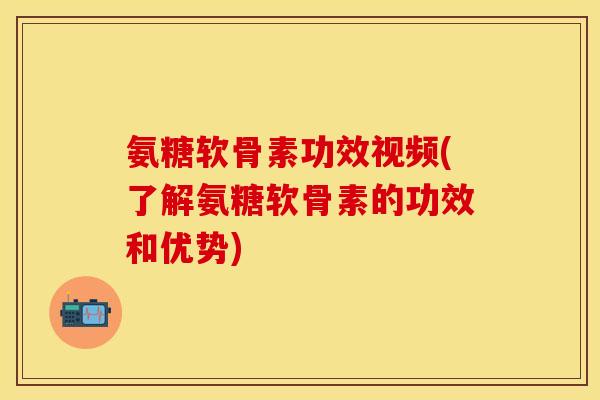 氨糖软骨素功效视频(了解氨糖软骨素的功效和优势) 氨糖软骨素功效视频(了解氨糖软骨素的功效和优势)