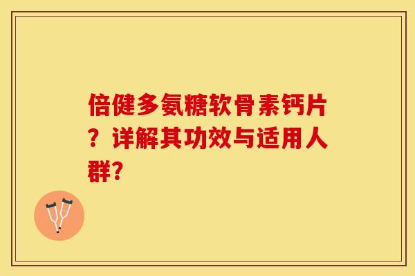 倍健多氨糖软骨素钙片？详解其功效与适用人群？