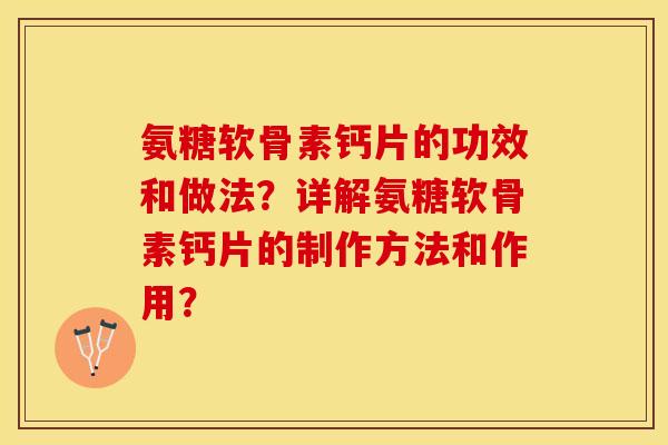 氨糖软骨素钙片的功效和做法?详解氨糖软骨素钙片的制作方法和作用? 氨糖软骨素钙片的功效和做法?详解氨糖软骨素钙片的制作方法和作用?