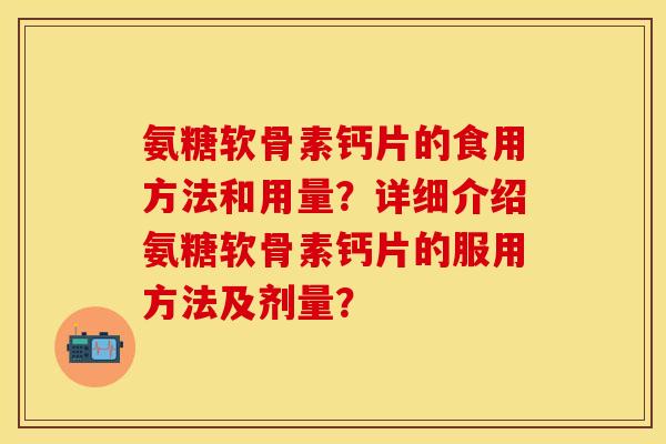 氨糖软骨素钙片的食用方法和用量？详细介绍氨糖软骨素钙片的服用方法及剂量？