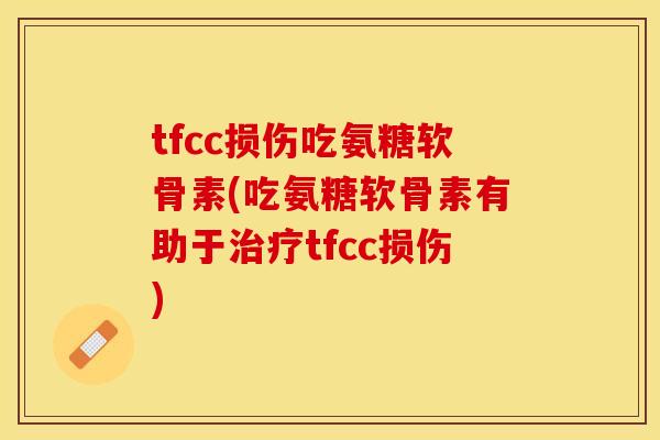 tfcc损伤吃氨糖软骨素(吃氨糖软骨素有助于tfcc损伤) tfcc损伤吃氨糖软骨素(吃氨糖软骨素有助于tfcc损伤)