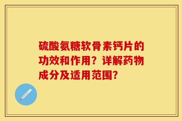 硫酸氨糖软骨素钙片的功效和作用？详解药物成分及适用范围？