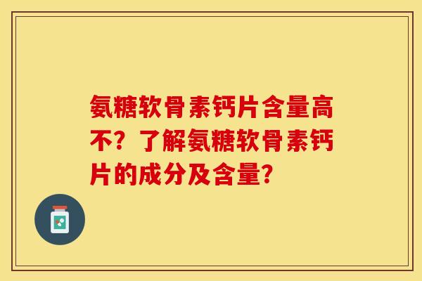 氨糖软骨素钙片含量高不?了解氨糖软骨素钙片的成分及含量? 氨糖软骨素钙片含量高不?了解氨糖软骨素钙片的成分及含量?