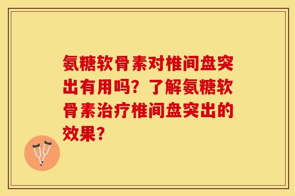 氨糖软骨素对椎间盘突出有用吗?了解氨糖软骨素椎间盘突出的效果? 氨糖软骨素对椎间盘突出有用吗?了解氨糖软骨素椎间盘突出的效果?