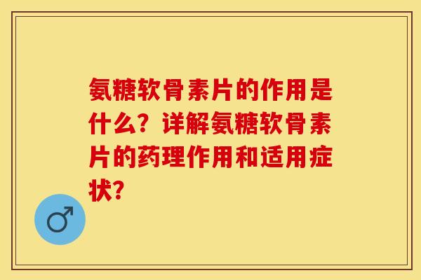 氨糖软骨素片的作用是什么?详解氨糖软骨素片的药理作用和适用症状? 氨糖软骨素片的作用是什么?详解氨糖软骨素片的药理作用和适用症状?