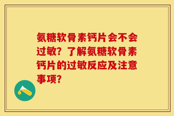 氨糖软骨素钙片会不会?了解氨糖软骨素钙片的反应及注意事项? 氨糖软骨素钙片会不会?了解氨糖软骨素钙片的反应及注意事项?