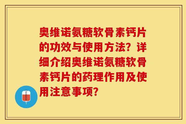 奥维诺氨糖软骨素钙片的功效与使用方法?详细介绍奥维诺氨糖软骨素钙片的药理作用及使用注意事项? 奥维诺氨糖软骨素钙片的功效与使用方法?详细介绍奥维诺氨糖软骨素钙片的药理作用及使用注意事项?