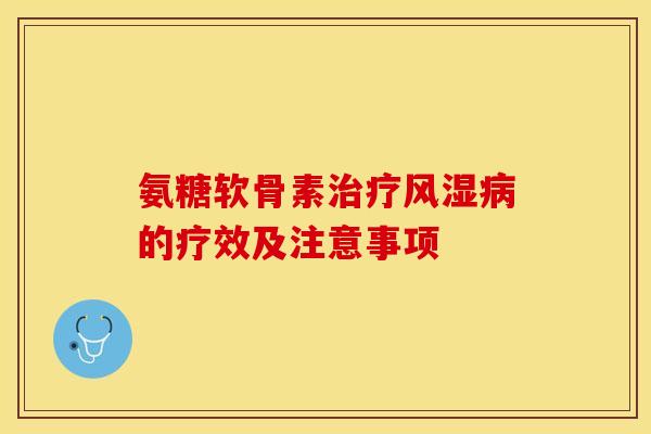 氨糖软骨素的疗效及注意事项 氨糖软骨素的疗效及注意事项