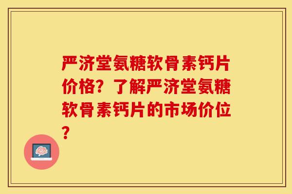 严济堂氨糖软骨素钙片价格？了解严济堂氨糖软骨素钙片的市场价位？