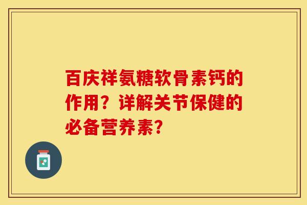 百庆祥氨糖软骨素钙的作用？详解关节保健的必备营养素？