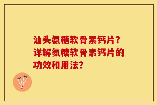 汕头氨糖软骨素钙片?详解氨糖软骨素钙片的功效和用法? 汕头氨糖软骨素钙片?详解氨糖软骨素钙片的功效和用法?