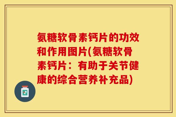 氨糖软骨素钙片的功效和作用图片(氨糖软骨素钙片：有助于关节健康的综合营养补充品)