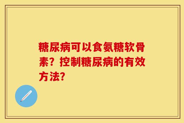 糖尿病可以食氨糖软骨素？控制糖尿病的有效方法？