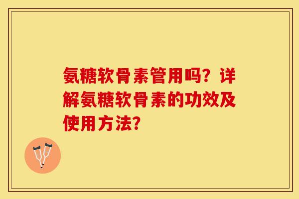 氨糖软骨素管用吗?详解氨糖软骨素的功效及使用方法? 氨糖软骨素管用吗?详解氨糖软骨素的功效及使用方法?