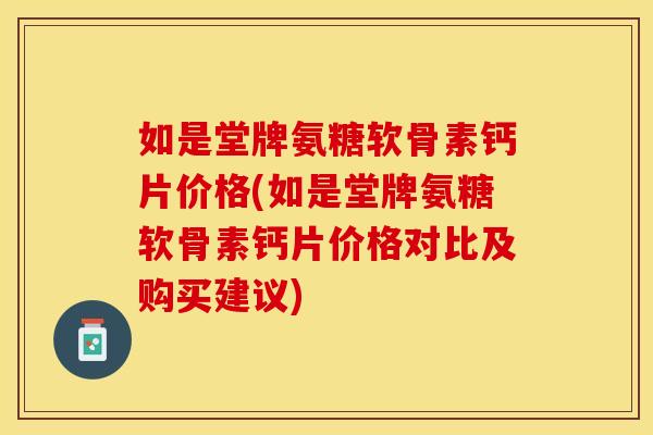 如是堂牌氨糖软骨素钙片价格(如是堂牌氨糖软骨素钙片价格对比及购买建议)