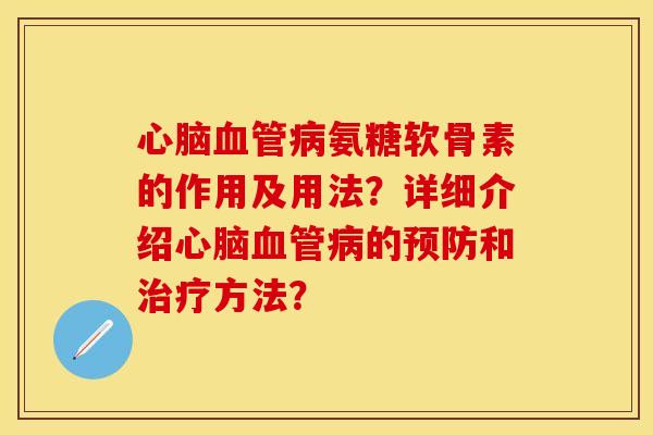 氨糖软骨素的作用及用法?详细介绍的和方法? 氨糖软骨素的作用及用法?详细介绍的和方法?