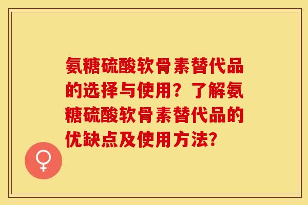 氨糖硫酸软骨素替代品的选择与使用?了解氨糖硫酸软骨素替代品的优缺点及使用方法? 氨糖硫酸软骨素替代品的选择与使用?了解氨糖硫酸软骨素替代品的优缺点及使用方法?