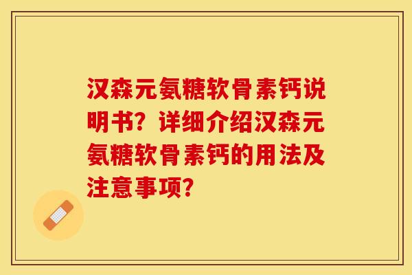 汉森元氨糖软骨素钙说明书？详细介绍汉森元氨糖软骨素钙的用法及注意事项？