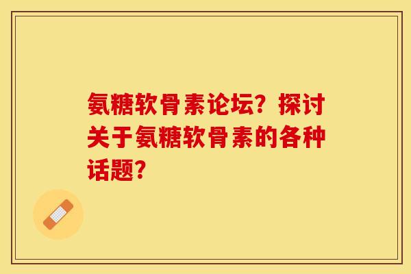 氨糖软骨素论坛？探讨关于氨糖软骨素的各种话题？