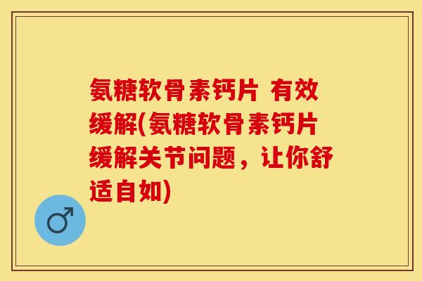 氨糖软骨素钙片 有效缓解(氨糖软骨素钙片缓解关节问题，让你舒适自如)