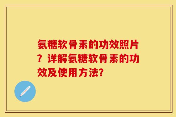 氨糖软骨素的功效照片?详解氨糖软骨素的功效及使用方法? 氨糖软骨素的功效照片?详解氨糖软骨素的功效及使用方法?
