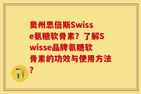 奥州思倍斯Swisse氨糖软骨素？了解Swisse品牌氨糖软骨素的功效与使用方法？