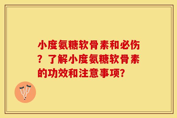 小度氨糖软骨素和必伤？了解小度氨糖软骨素的功效和注意事项？