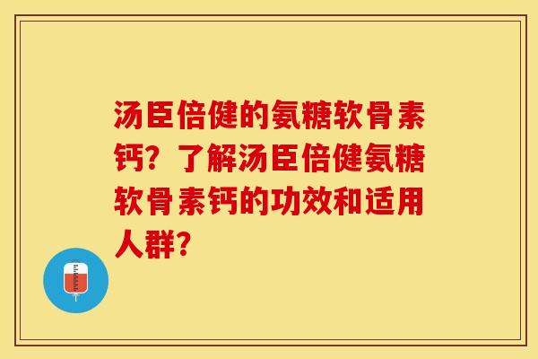 汤臣倍健的氨糖软骨素钙?了解汤臣倍健氨糖软骨素钙的功效和适用人群? 汤臣倍健的氨糖软骨素钙?了解汤臣倍健氨糖软骨素钙的功效和适用人群?