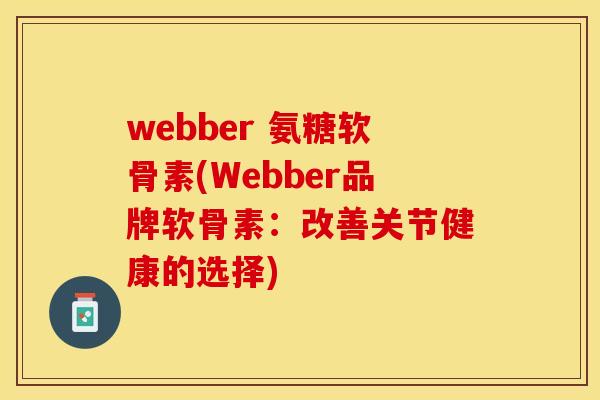 webber 氨糖软骨素(Webber品牌软骨素:改善关节健康的选择) webber 氨糖软骨素(Webber品牌软骨素:改善关节健康的选择)