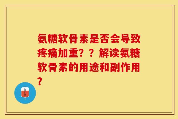 氨糖软骨素是否会导致加重??解读氨糖软骨素的用途和副作用? 氨糖软骨素是否会导致加重??解读氨糖软骨素的用途和副作用?