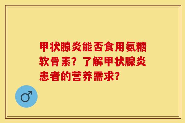 炎能否食用氨糖软骨素?了解炎患者的营养需求? 炎能否食用氨糖软骨素?了解炎患者的营养需求?