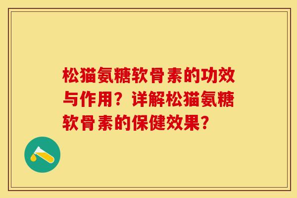 松猫氨糖软骨素的功效与作用?详解松猫氨糖软骨素的保健效果? 松猫氨糖软骨素的功效与作用?详解松猫氨糖软骨素的保健效果?