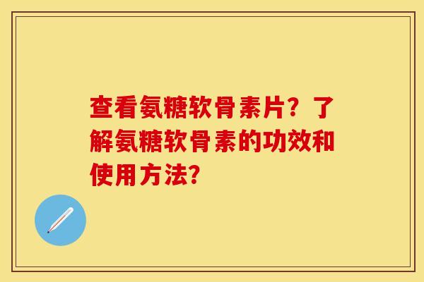 查看氨糖软骨素片?了解氨糖软骨素的功效和使用方法? 查看氨糖软骨素片?了解氨糖软骨素的功效和使用方法?