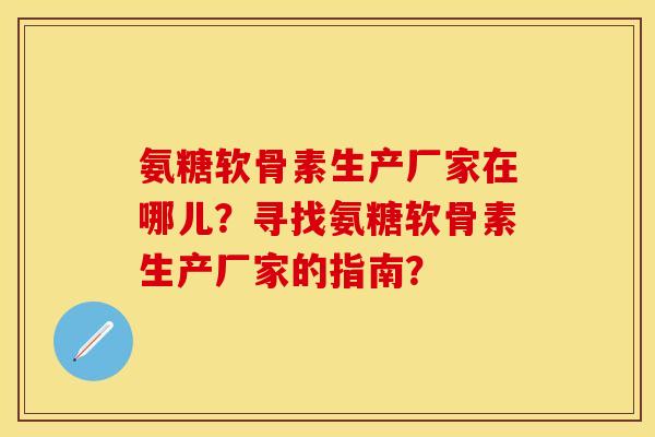 氨糖软骨素生产厂家在哪儿？寻找氨糖软骨素生产厂家的指南？