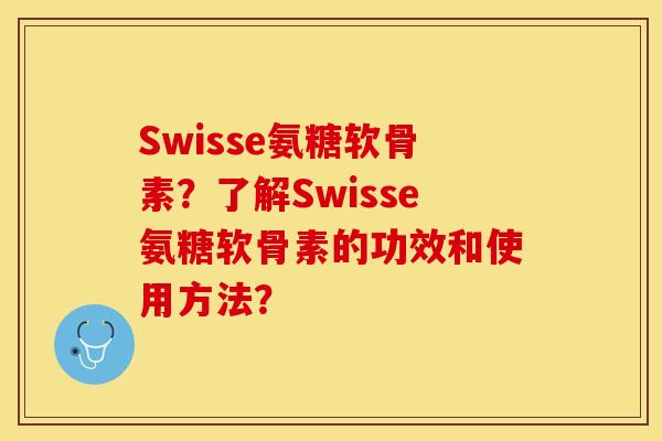 Swisse氨糖软骨素？了解Swisse氨糖软骨素的功效和使用方法？
