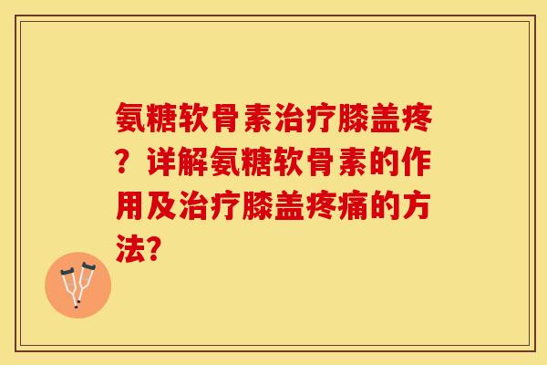 氨糖软骨素膝盖疼？详解氨糖软骨素的作用及膝盖的方法？