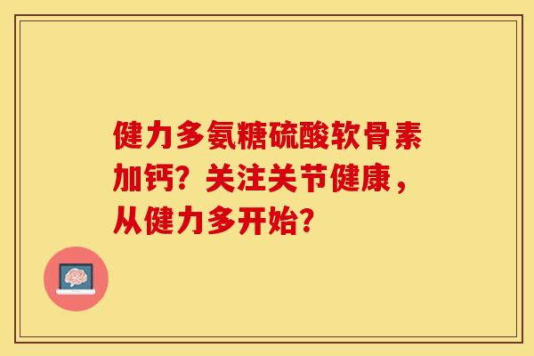 健力多氨糖硫酸软骨素加钙？关注关节健康，从健力多开始？