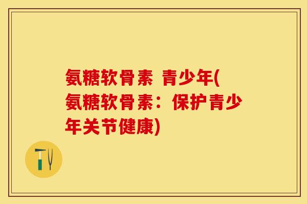 氨糖软骨素 青少年(氨糖软骨素：保护青少年关节健康)