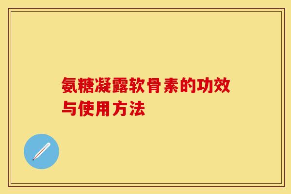 氨糖凝露软骨素的功效与使用方法