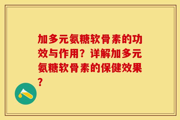 加多元氨糖软骨素的功效与作用？详解加多元氨糖软骨素的保健效果？