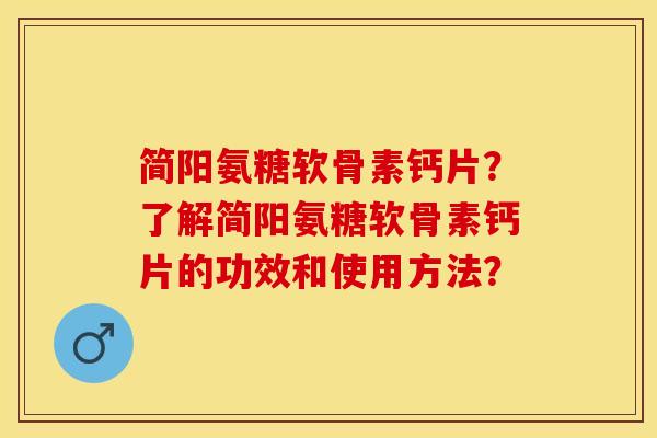 简阳氨糖软骨素钙片?了解简阳氨糖软骨素钙片的功效和使用方法? 简阳氨糖软骨素钙片?了解简阳氨糖软骨素钙片的功效和使用方法?
