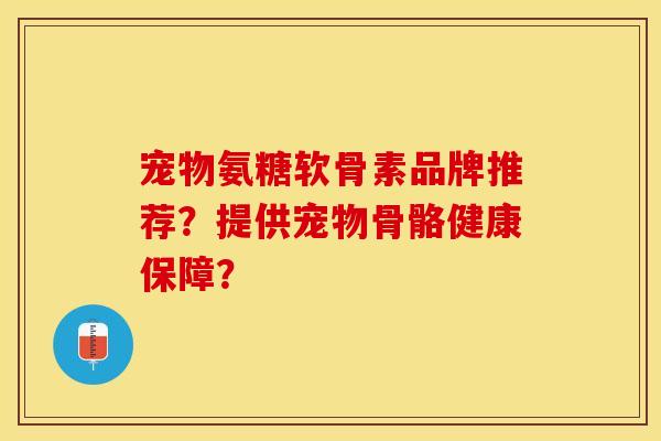 宠物氨糖软骨素品牌推荐?提供宠物骨骼健康保障? 宠物氨糖软骨素品牌推荐?提供宠物骨骼健康保障?