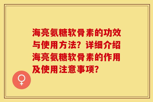 海亮氨糖软骨素的功效与使用方法?详细介绍海亮氨糖软骨素的作用及使用注意事项? 海亮氨糖软骨素的功效与使用方法?详细介绍海亮氨糖软骨素的作用及使用注意事项?