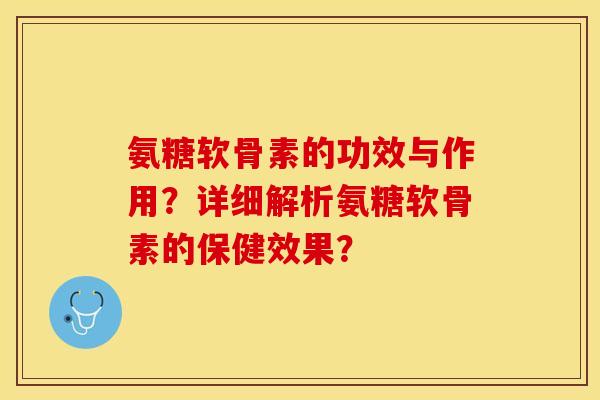 氨糖软骨素的功效与作用?详细解析氨糖软骨素的保健效果? 氨糖软骨素的功效与作用?详细解析氨糖软骨素的保健效果?