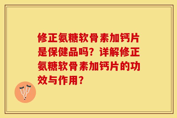 修正氨糖软骨素加钙片是保健品吗?详解修正氨糖软骨素加钙片的功效与作用? 修正氨糖软骨素加钙片是保健品吗?详解修正氨糖软骨素加钙片的功效与作用?